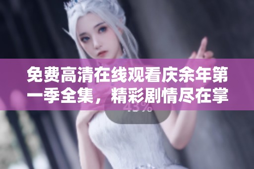 免费高清在线观看庆余年第一季全集，精彩剧情尽在掌握之中。