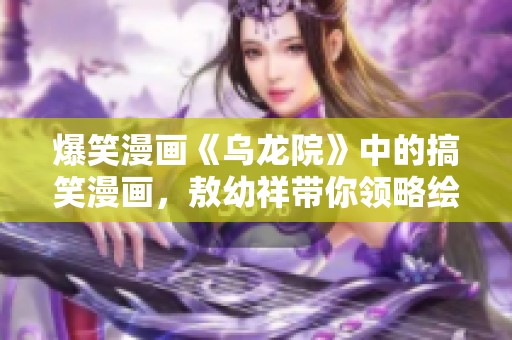 爆笑漫画《乌龙院》中的搞笑漫画，敖幼祥带你领略绘本的欢乐世界