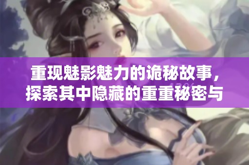 重现魅影魅力的诡秘故事，探索其中隐藏的重重秘密与感人情感