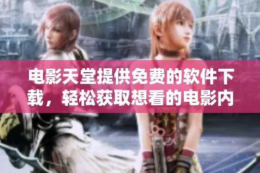 电影天堂提供免费的软件下载，轻松获取想看的电影内容。