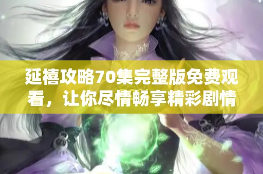 延禧攻略70集完整版免费观看，让你尽情畅享精彩剧情！
