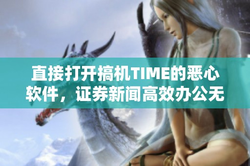 直接打开搞机TIME的恶心软件，证券新闻高效办公无需收费