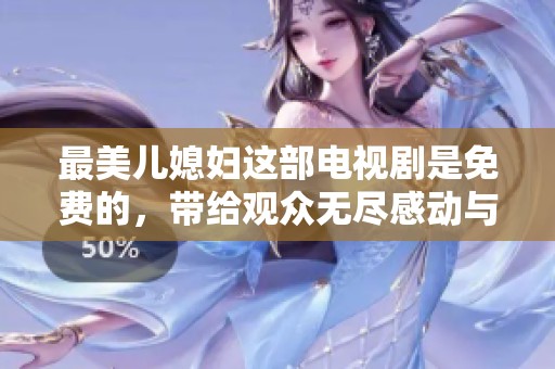 最美儿媳妇这部电视剧是免费的，带给观众无尽感动与欢乐