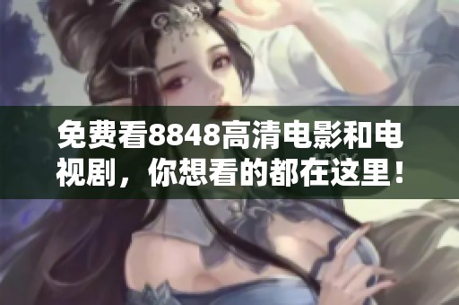 免费看8848高清电影和电视剧，你想看的都在这里！