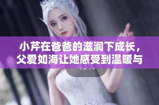 小芹在爸爸的滋润下成长，父爱如海让她感受到温暖与支持