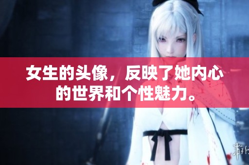女生的头像，反映了她内心的世界和个性魅力。
