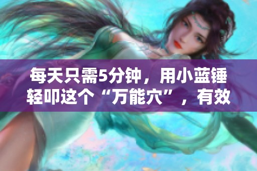 每天只需5分钟，用小蓝锤轻叩这个“万能穴”，有效击退胃痛、失眠和手重。